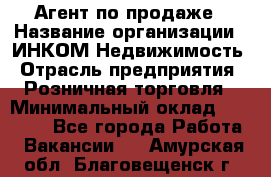 Агент по продаже › Название организации ­ ИНКОМ-Недвижимость › Отрасль предприятия ­ Розничная торговля › Минимальный оклад ­ 60 000 - Все города Работа » Вакансии   . Амурская обл.,Благовещенск г.